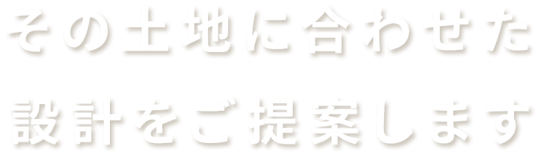 その土地に合わせた設計を提供いたします